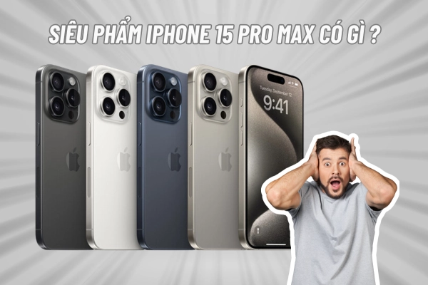 Những lý do khiến bạn phải sở hữu ngay siêu phẩm iPhone 15 Pro Max